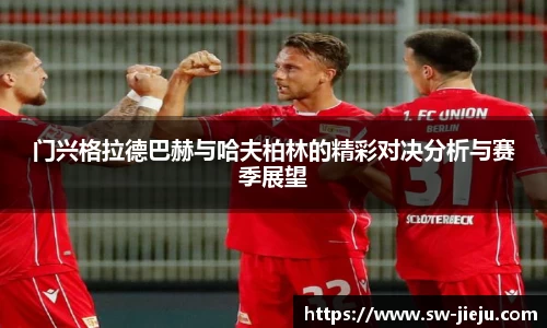 门兴格拉德巴赫与哈夫柏林的精彩对决分析与赛季展望